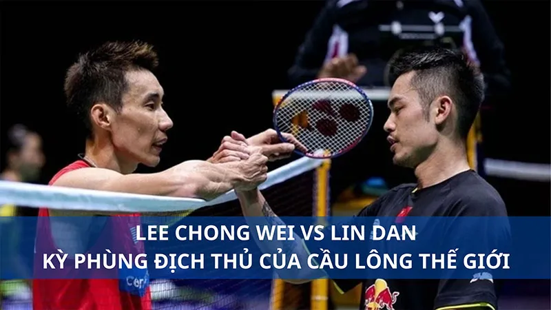 Lee Chong Wei vs Lin Dan: Đối thủ nhưng cũng là bạn