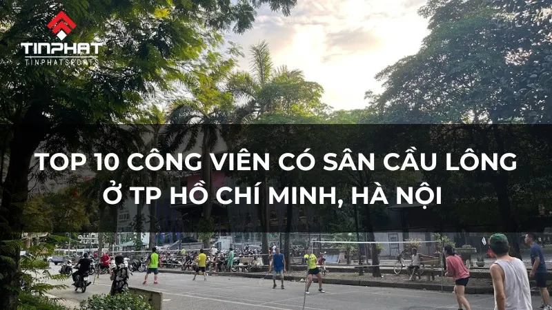 Top 10 công viên có sân cầu lông miễn phí ở TP.HCM và Hà Nội